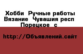 Хобби. Ручные работы Вязание. Чувашия респ.,Порецкое. с.